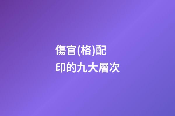傷官(格)配印的九大層次