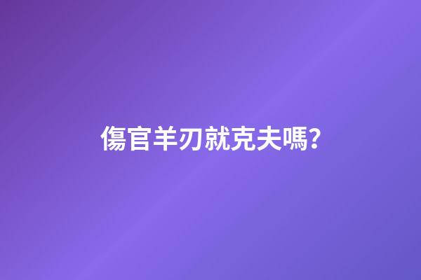 傷官羊刃就克夫嗎？