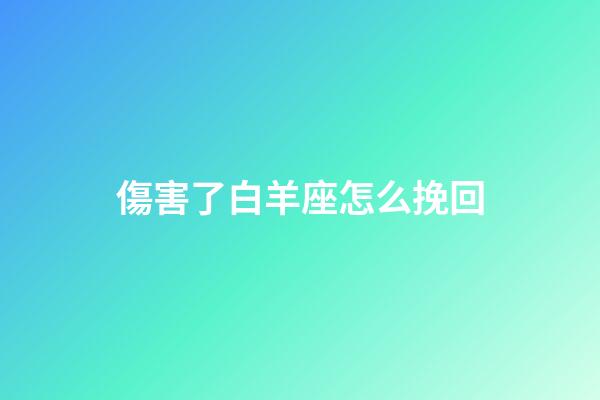 傷害了白羊座怎么挽回-第1張-星座運(yùn)勢(shì)-玄機(jī)派