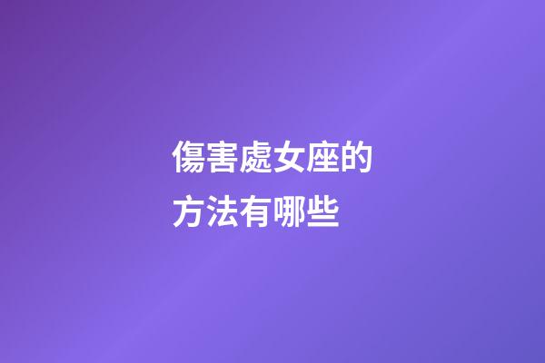 傷害處女座的方法有哪些-第1張-星座運勢-玄機派