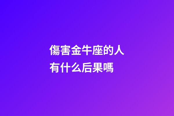 傷害金牛座的人有什么后果嗎-第1張-星座運勢-玄機派