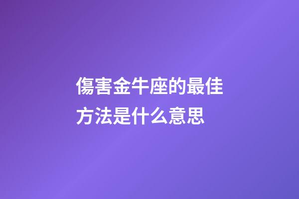 傷害金牛座的最佳方法是什么意思-第1張-星座運勢-玄機派