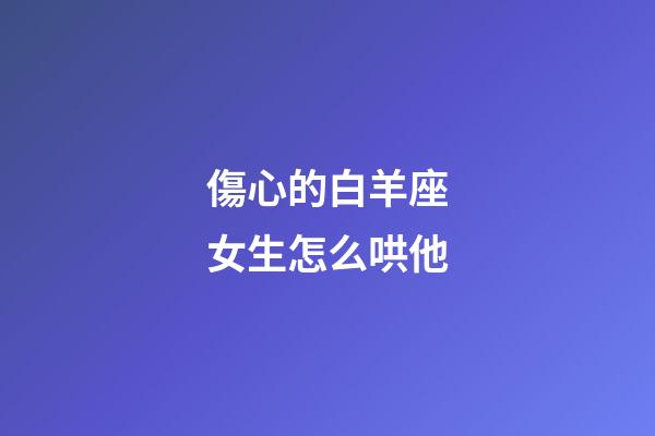 傷心的白羊座女生怎么哄他-第1張-星座運勢-玄機派