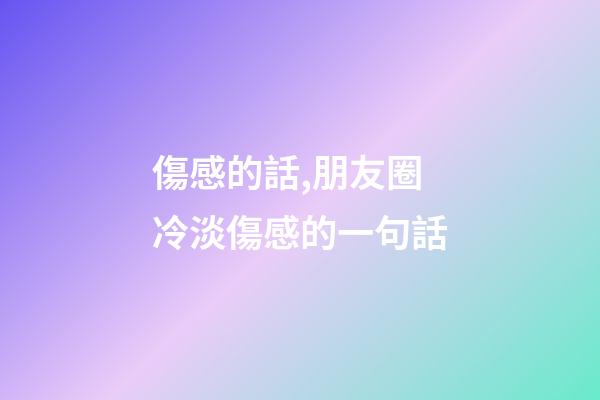 傷感的話,朋友圈冷淡傷感的一句話-第1張-觀點-玄機派