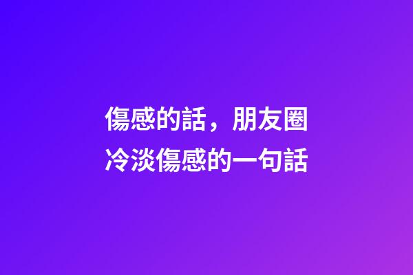 傷感的話，朋友圈冷淡傷感的一句話-第1張-觀點-玄機派