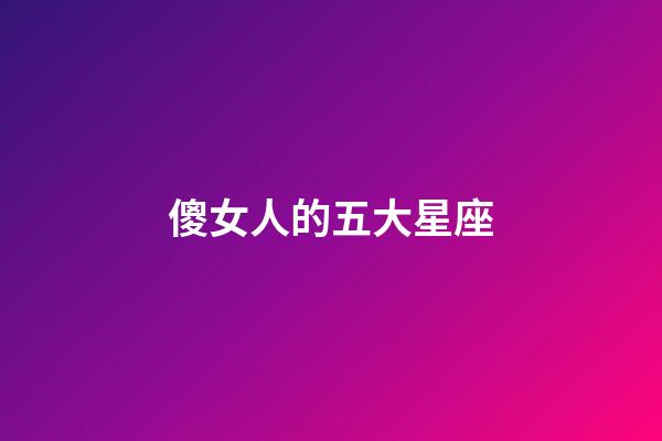 傻女人的五大星座-第1張-星座運勢-玄機派