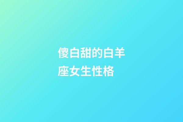 傻白甜的白羊座女生性格-第1張-星座運勢-玄機派