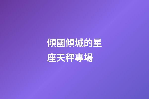 傾國傾城的星座天秤專場-第1張-星座運勢-玄機派