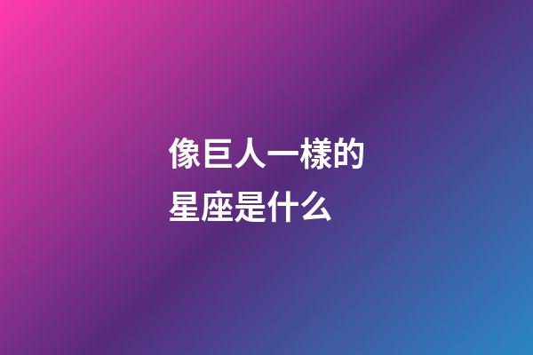 像巨人一樣的星座是什么-第1張-星座運勢-玄機派