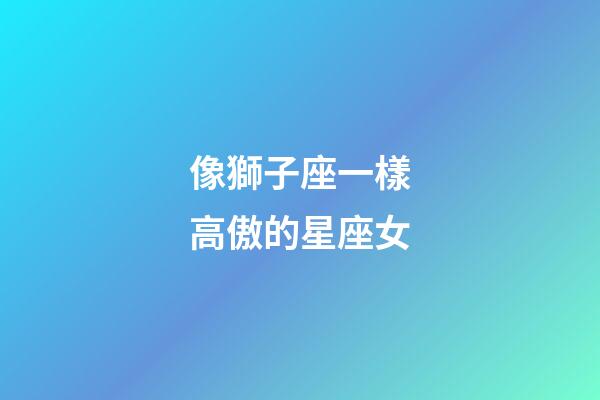 像獅子座一樣高傲的星座女-第1張-星座運勢-玄機派