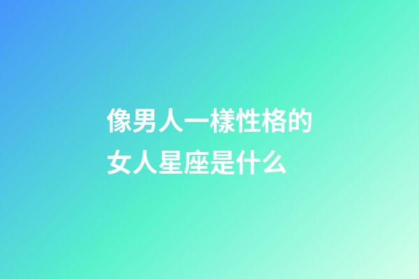 像男人一樣性格的女人星座是什么-第1張-星座運勢-玄機派