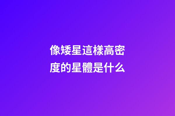 像矮星這樣高密度的星體是什么-第1張-星座運勢-玄機派
