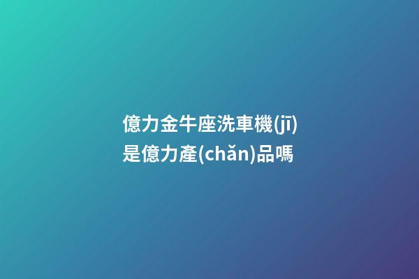 億力金牛座洗車機(jī)是億力產(chǎn)品嗎-第1張-星座運(yùn)勢-玄機(jī)派