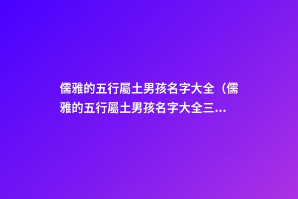 儒雅的五行屬土男孩名字大全（儒雅的五行屬土男孩名字大全三個(gè)字）