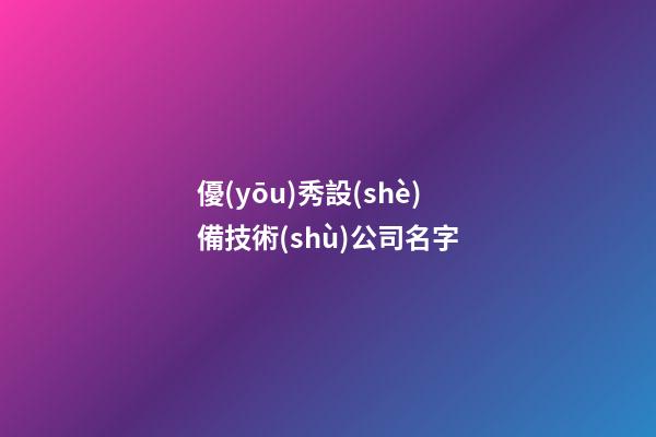 優(yōu)秀設(shè)備技術(shù)公司名字-第1張-公司起名-玄機(jī)派