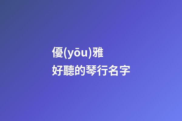 優(yōu)雅好聽的琴行名字