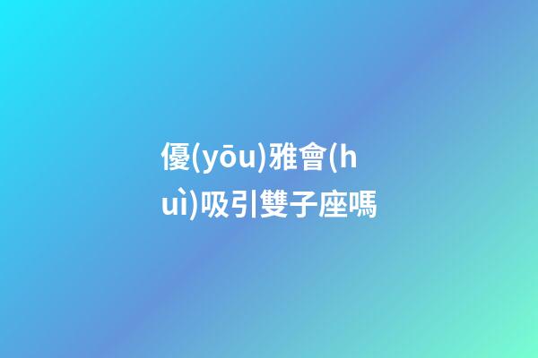 優(yōu)雅會(huì)吸引雙子座嗎-第1張-星座運(yùn)勢(shì)-玄機(jī)派