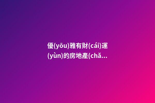 優(yōu)雅有財(cái)運(yùn)的房地產(chǎn)投資公司名字-第1張-公司起名-玄機(jī)派
