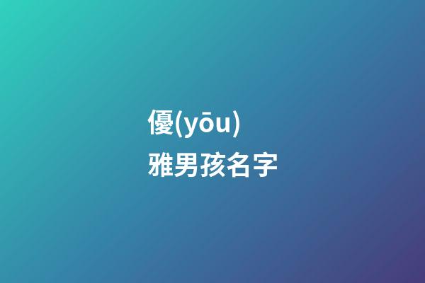 優(yōu)雅男孩名字(優(yōu)雅男孩名字大全集)-第1張-男孩起名-玄機(jī)派