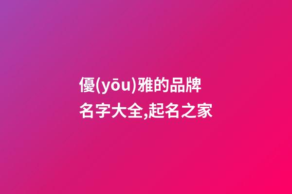 優(yōu)雅的品牌名字大全,起名之家-第1張-商標起名-玄機派