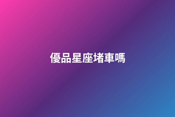 優品星座堵車嗎-第1張-星座運勢-玄機派