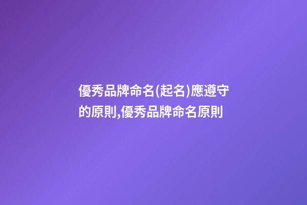 優秀品牌命名(起名)應遵守的原則,優秀品牌命名原則