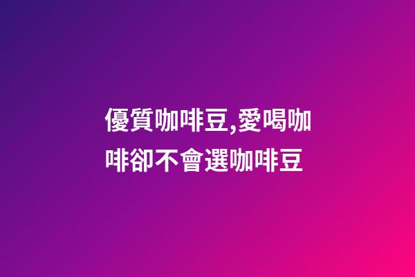 優質咖啡豆,愛喝咖啡卻不會選咖啡豆-第1張-觀點-玄機派