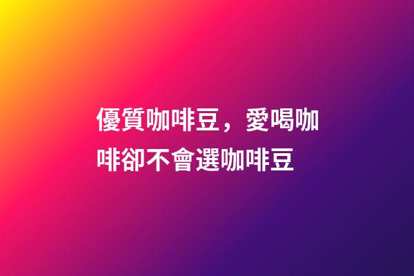 優質咖啡豆，愛喝咖啡卻不會選咖啡豆