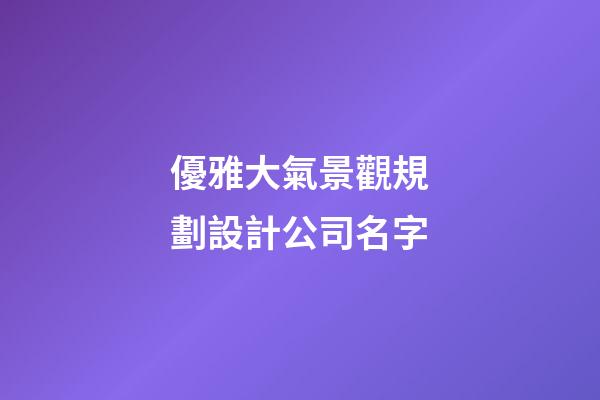 優雅大氣景觀規劃設計公司名字-第1張-公司起名-玄機派