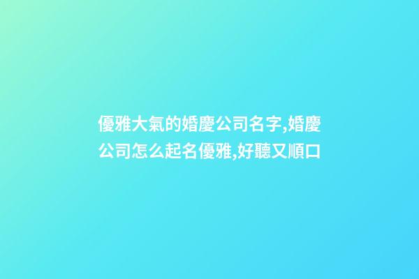 優雅大氣的婚慶公司名字,婚慶公司怎么起名優雅,好聽又順口-第1張-公司起名-玄機派