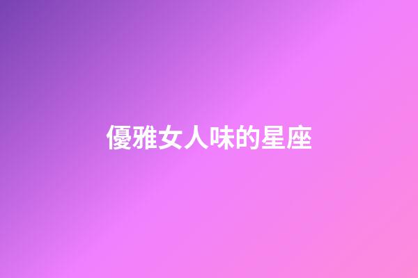 優雅女人味的星座-第1張-星座運勢-玄機派