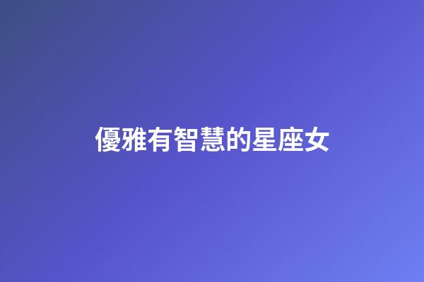 優雅有智慧的星座女-第1張-星座運勢-玄機派