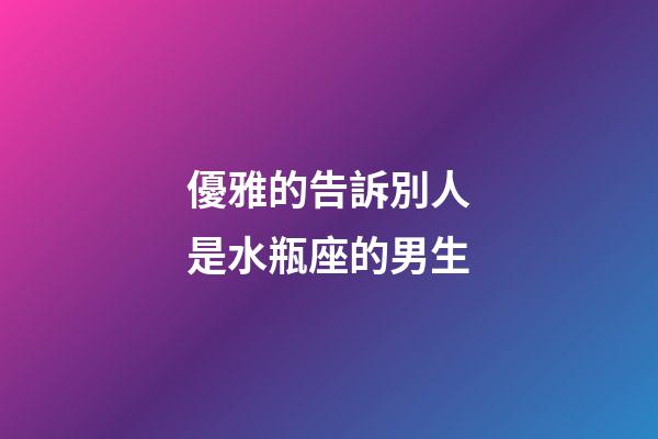 優雅的告訴別人是水瓶座的男生-第1張-星座運勢-玄機派