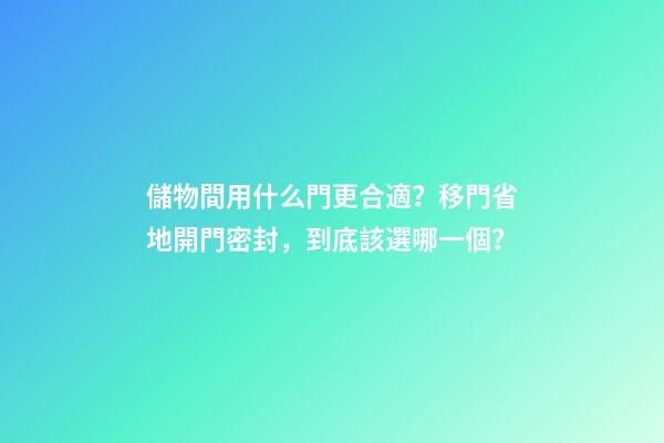 儲物間用什么門更合適？移門省地開門密封，到底該選哪一個？