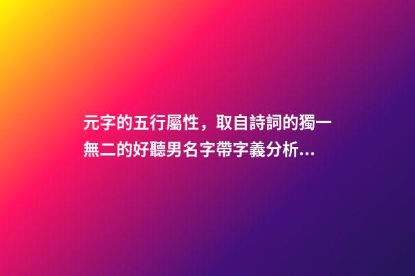 元字的五行屬性，取自詩詞的獨一無二的好聽男名字帶字義分析-可愛點-第1張-觀點-玄機派