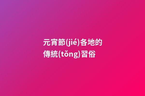 元宵節(jié)各地的傳統(tǒng)習俗