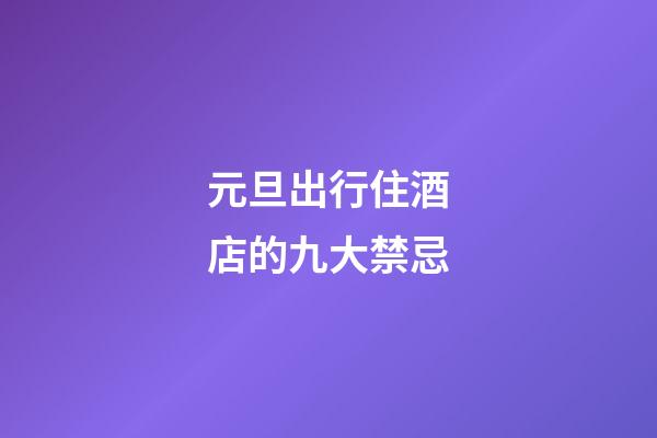 元旦出行住酒店的九大禁忌