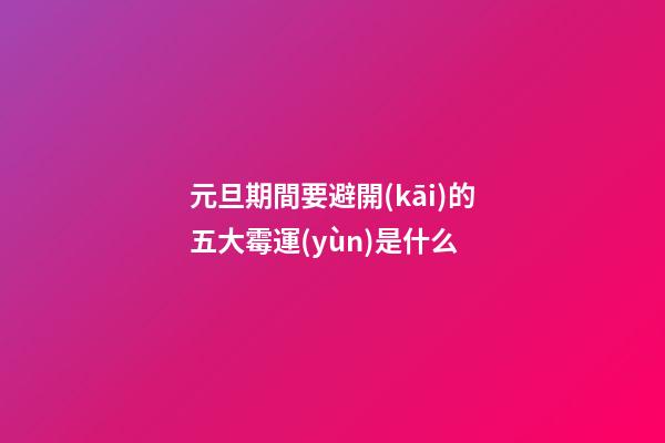 元旦期間要避開(kāi)的五大霉運(yùn)是什么
