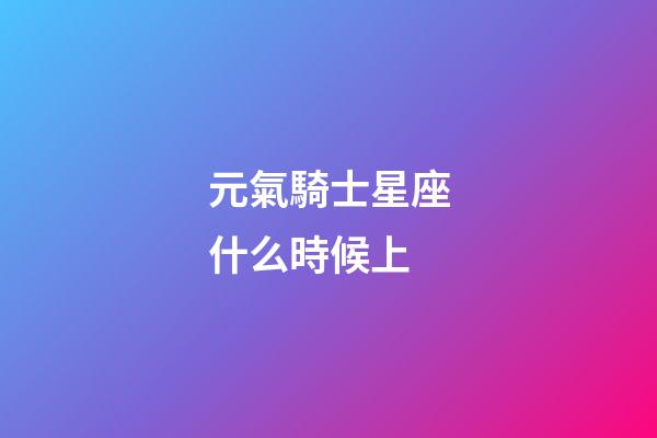 元氣騎士星座什么時候上