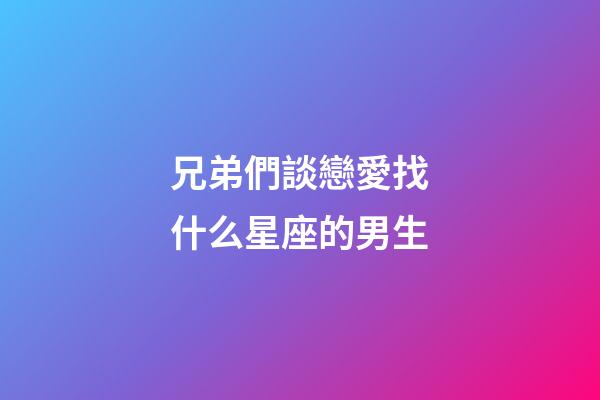 兄弟們談戀愛找什么星座的男生-第1張-星座運勢-玄機派