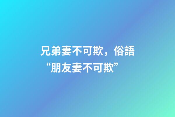 兄弟妻不可欺，俗語“朋友妻不可欺”-第1張-觀點-玄機派