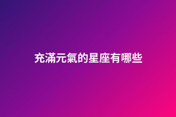 充滿元氣的星座有哪些-第1張-星座運勢-玄機派