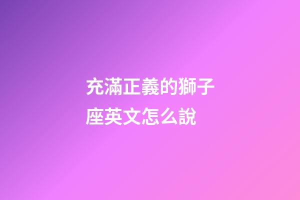 充滿正義的獅子座英文怎么說-第1張-星座運勢-玄機派