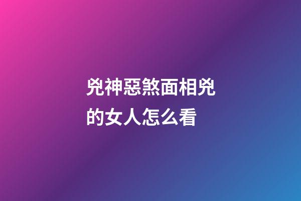 兇神惡煞面相兇的女人怎么看