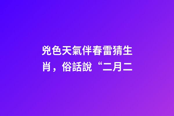 兇色天氣伴春雷猜生肖，俗話說“二月二-第1張-觀點-玄機派