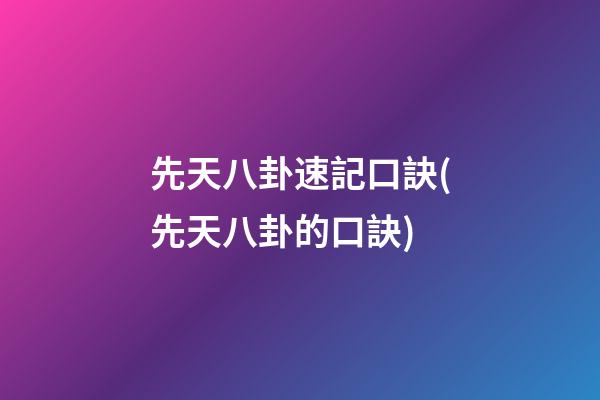 先天八卦速記口訣(先天八卦的口訣)