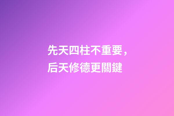 先天四柱不重要，后天修德更關鍵