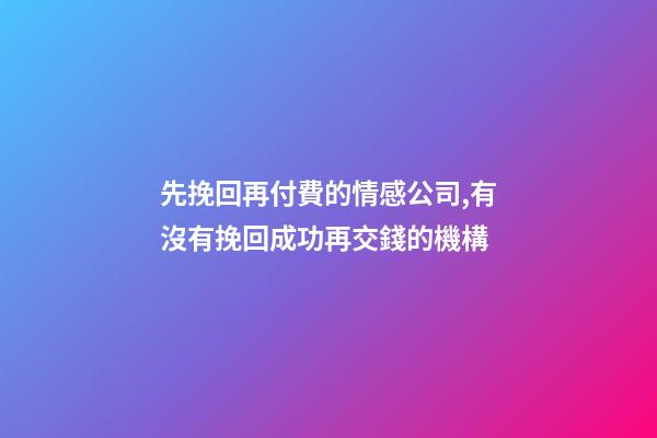先挽回再付費的情感公司,有沒有挽回成功再交錢的機構-第1張-觀點-玄機派
