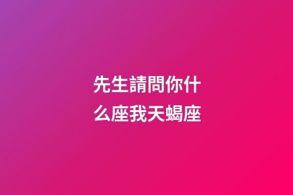 先生請問你什么座我天蝎座-第1張-星座運勢-玄機派