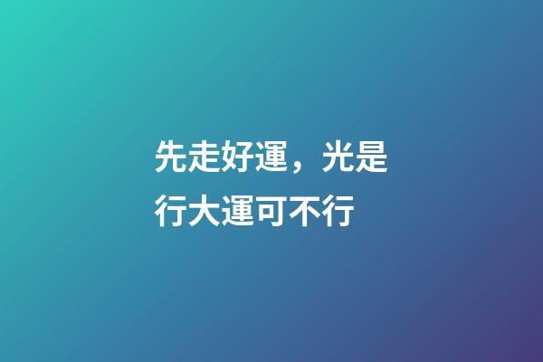 先走好運，光是行大運可不行